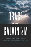 Grace Is Not Calvinisim: Expounding upon the True Doctrine of Grace, Which Excludes Theological Fatalism B0F3KJNKF5 Book Cover