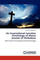 An Incarnational narrative Christology of Shona women of Zimbabwe: Shona women's Incarnational narrative Christology 3847315684 Book Cover