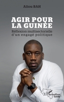 Agir pour la Guinée: Réflexion multisectorielle d'un engagé politique (Harmattan Guinée) (French Edition) 2140336402 Book Cover