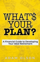 What's Your Plan?: A Financial Guide to Developing Your Ideal Retirement 1953497918 Book Cover
