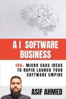 AI Software Business: 100+ Micro SaaS Ideas To Rapid Launch Your Software Empire B0BW32R5SM Book Cover