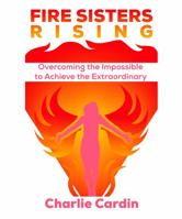 Fire Sisters Rising: Overcoming the Impossible to Achieve the Extraordinary 0998208604 Book Cover