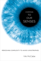 Coming to Our Senses: Perceiving Complexity to Avoid Catastrophes 0199988587 Book Cover