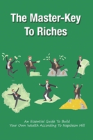 The Master-Key To Riches: An Essential Guide To Build Your Own Wealth According To Napoleon Hill: Steps How To Build Wealth B0991C7YTK Book Cover