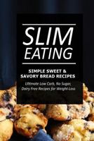 Slim Eating - Simple Sweet & Savory Bread Recipes: Skinny Recipes for Fat Loss and a Flat Belly 1499643888 Book Cover