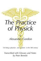 The Practice of Physick by Alexander Gordon: On Being a Physician - And a Patient - In the 18th Century 1456775057 Book Cover