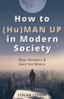 How to (Hu)Man Up in Modern Society: Heal Yourself & Save the World 1662911327 Book Cover
