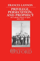 Privilege, Persecution and Prophecy: The Catholic Church in Spain 1875-1975 0198219237 Book Cover