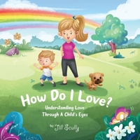 How Do I Love?: Understanding Love Through a Child's Eyes 1953449263 Book Cover