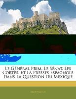 Le General Prim Le Senat, Les Cortes Et La Presse Espagnole Dans La Question Du Mexique (1863) 1145347371 Book Cover