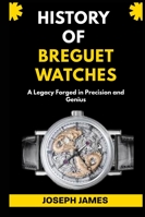 HISTORY OF BREGUET WATCHES: A Legacy Forged in Precision and Genius B0G5DLVRS9 Book Cover