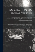An Oration on Liberal Studies: Delivered Before the Philomathian Society, of Mount Saint Mary's College, Md., June 29th, 1853 1021805297 Book Cover