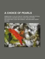 A Choice of Pearls; Embracing a Collection of the Most Genuine Ethical Sentences, Maxims and Salutary Reflections 1130549240 Book Cover