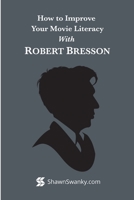 How to Improve Your Movie Literacy with Robert Bresson 1312733543 Book Cover