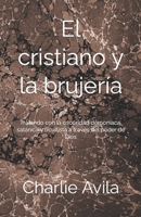 El Cristiano y la Brujería: Tratando con la oscuridad demoníaca, satánica y ocultista a través del poder de Dios B089M5Y7TK Book Cover