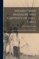 Indian Creek Massacre and Captivity of Hall Girls: Complete History of the Massacre of Sixteen White 1018255176 Book Cover