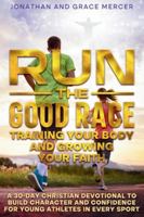 Run the Good Race: Training Your Body and Growing Your Faith: A 30-Day Christian Devotional to Build Character and Confidence for Young Athletes in Every Sport B0FTVKLR2J Book Cover