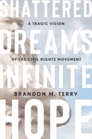 Shattered Dreams, Infinite Hope: A Tragic Vision of the Civil Rights Movement 0674271289 Book Cover