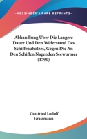 Abhandlung Uber Die Langere Dauer Und Den Widerstand Des Schiffbauholzes, Gegen Die An Den Schiffen Nagenden Seewurmer (1790) 1104604558 Book Cover