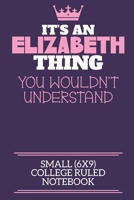 It's An Elizabeth Thing You Wouldn't Understand Small (6x9) College Ruled Notebook: A cute notebook or notepad to write in for any book lovers, doodle writers and budding authors! 171015585X Book Cover