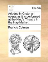 Ariadne in Crete, an opera; as it is performed at the King's Theatre in the Hay-Market. 1170475434 Book Cover