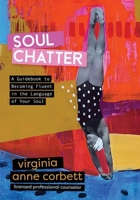 Soul Chatter: A Guidebook to Gaining Fluency in the Language of Your Soul 1960236105 Book Cover