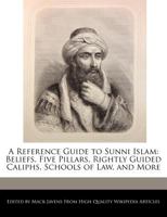 A Reference Guide to Sunni Islam: Beliefs, Five Pillars, Rightly Guided Caliphs, Schools of Law, and More 1241719187 Book Cover