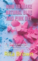 HOW TO MAKE NATURAL BLUE AND PINK DYE: The complete guides on how to make pink and blue dyes with natural substances B086PQX3KZ Book Cover