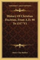 History Of Christian Doctrine, From A.D. 90 To 1517 V1 1432648853 Book Cover