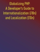 Globalizing PHP: A Developer's Guide to Internationalization (i18n) and Localization (l10n): From Core Concepts to Advanced Strategies for Globalizing Your PHP Projects B0FDQ3H88Z Book Cover