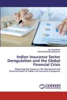 Indian Insurance Sector Deregulation and the Global Financial Crisis: Measuring the Impact on the Operational and Financial health of Indian Life Insurance Companies 3659831867 Book Cover