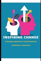 Inspiring Change: A Manager's Approach to Transformational Leadership in Healthcare B0DYZZD932 Book Cover