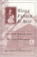 While Father Is Away: The Civil War Letters of William H. Bradbury 0813156203 Book Cover