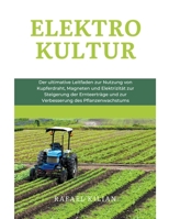 Elektrokultur: Der ultimative Leitfaden zur Nutzung von Kupferdraht, Magneten und Elektrizität zur Steigerung der Ernteerträge und zur Verbesserung des Pflanzenwachstums (German Edition) B0CR6ZC36F Book Cover