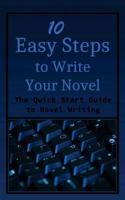 10 Easy Steps to Write Your Novel: The Quick Start Guide to Novel Writing 1530474868 Book Cover