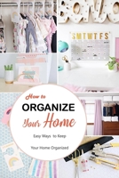 How to Organize Your Home: Easy Ways to Keep Your Home Organized: Simple and Effective DIY Projects for Your Home and Everyday Life Book B08HTDW1PV Book Cover