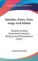 Melodies, Duets, Trios, Songs, and Ballads, Pastoral, Amatory, Sentimental, Patriotic, Religious, and Miscellaneous. Together With Metrical Epistles, Tales and Recitations 1018756191 Book Cover