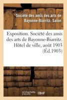Exposition. Société des amis des arts de Bayonne-Biarritz. Hôtel de ville, aout 1903 2019170752 Book Cover