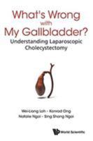 What's Wrong with My Gallbladder?: Understanding Laparoscopic Cholecystectomy 9814723509 Book Cover