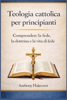 Teologia cattolica per principianti: Comprendere la fede, la dottrina e la vita di fede (Italian Edition) B0GKH2WYRJ Book Cover