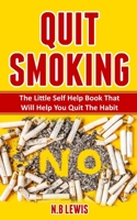 Quit Smoking: The Little Self Help Book That Will Help You Quit The Habit B088N93KY6 Book Cover