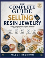 THE COMPLETE GUIDE TO SELLING RESIN JEWELRY: Master Product Design, Branding, Marketing, and Sales Strategies for Business Success B0HKJLZJCT Book Cover