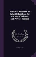 Practical Remarks on Infant Education, for the use of Schools and Private Familie 1347536922 Book Cover