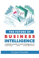 The Future of Business Intelligence: A Definitive Guide on Data Intelligence for Startups and Enterprises B091CPF93L Book Cover