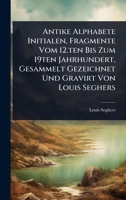 Antike Alphabete Initialen, Fragmente Vom 12.ten Bis Zum 19ten Jahrhundert, Gesammelt Gezeichnet Und Gravirt Von Louis Seghers 1024497526 Book Cover