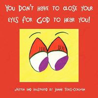 You Don't Have to Close Your Eyes for God to Hear You! 1425759521 Book Cover