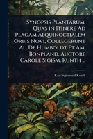 Synopsis Plantarum. Quas in Itinere Ad Plagam Aequinoctialem Orbis Novi, Collegerunt Al. De Humboldt Et Am. Bonpland. Auctore Carole Sigism. Kunth ... 1023704455 Book Cover