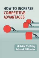 How To Increase Competitive Advantages: A Guide To Being Internet Millionaire: Competitive Market B09CHL4MPK Book Cover