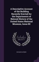 A Descriptive Account of the Building Recently Erected for the Departments of Natural History of the United States National Museum, Issue 80 1358101205 Book Cover