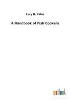 A Handbook Of Fish Cookery: How To Buy, Dress, Cook, And Eat Fish 9356230366 Book Cover